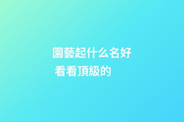 園藝起什么名好 看看頂級的-第1張-公司起名-玄機派